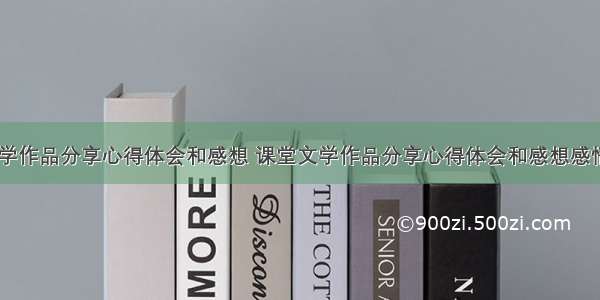 课堂文学作品分享心得体会和感想 课堂文学作品分享心得体会和感想感悟(五篇)