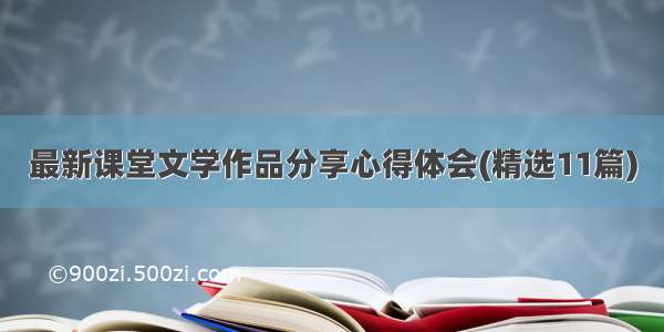 最新课堂文学作品分享心得体会(精选11篇)