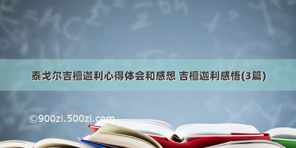 泰戈尔吉檀迦利心得体会和感想 吉檀迦利感悟(3篇)