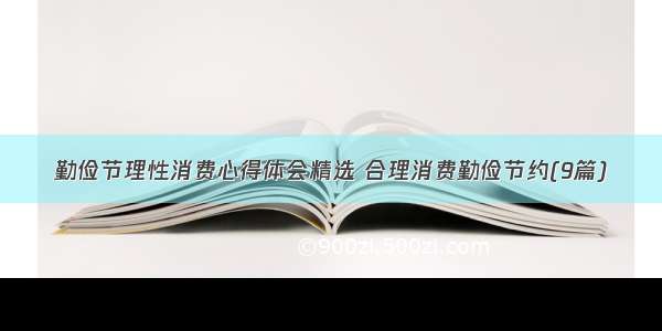 勤俭节理性消费心得体会精选 合理消费勤俭节约(9篇)