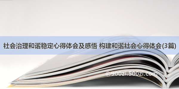 社会治理和谐稳定心得体会及感悟 构建和谐社会心得体会(3篇)