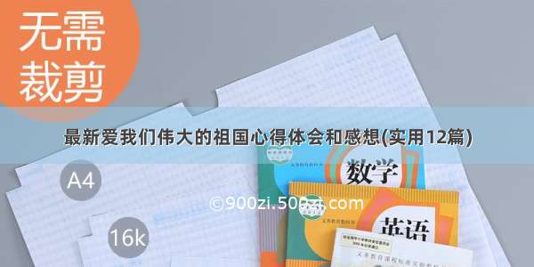 最新爱我们伟大的祖国心得体会和感想(实用12篇)