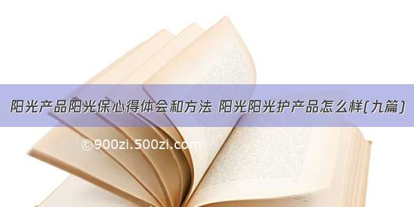 阳光产品阳光保心得体会和方法 阳光阳光护产品怎么样(九篇)