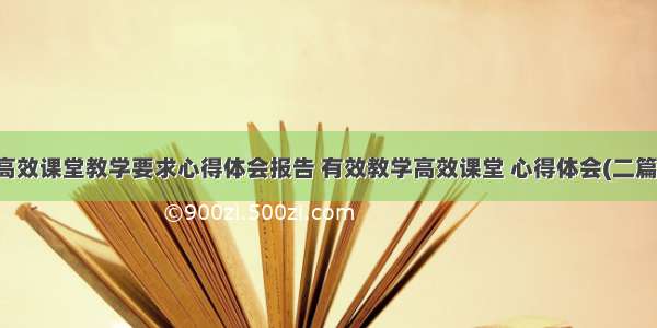 高效课堂教学要求心得体会报告 有效教学高效课堂 心得体会(二篇)