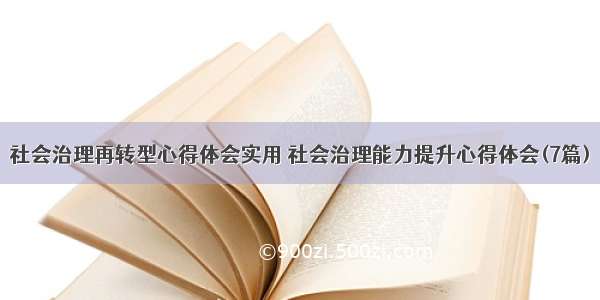 社会治理再转型心得体会实用 社会治理能力提升心得体会(7篇)