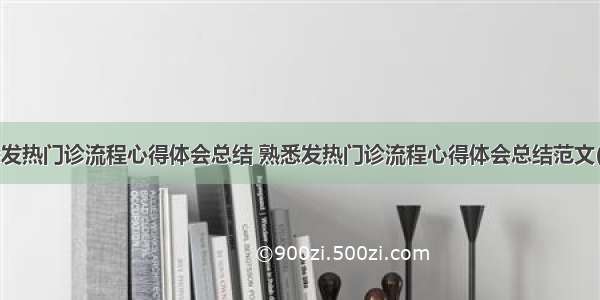 熟悉发热门诊流程心得体会总结 熟悉发热门诊流程心得体会总结范文(9篇)