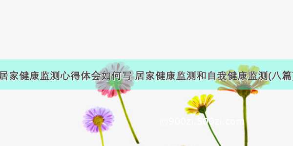 居家健康监测心得体会如何写 居家健康监测和自我健康监测(八篇)