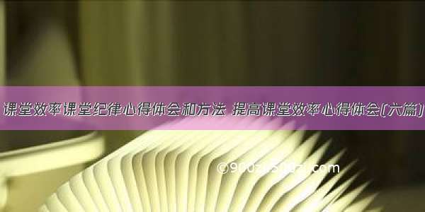 课堂效率课堂纪律心得体会和方法 提高课堂效率心得体会(六篇)