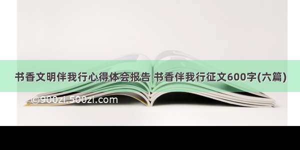 书香文明伴我行心得体会报告 书香伴我行征文600字(六篇)