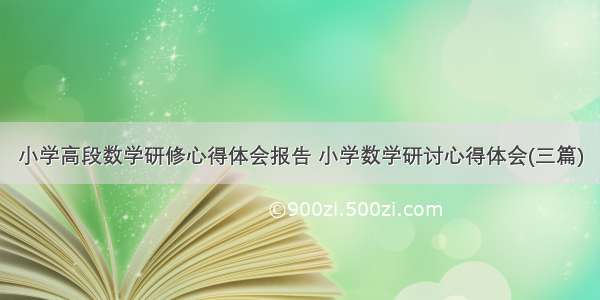 小学高段数学研修心得体会报告 小学数学研讨心得体会(三篇)