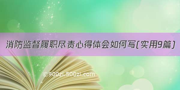 消防监督履职尽责心得体会如何写(实用9篇)