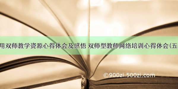 使用双师教学资源心得体会及感悟 双师型教师网络培训心得体会(五篇)