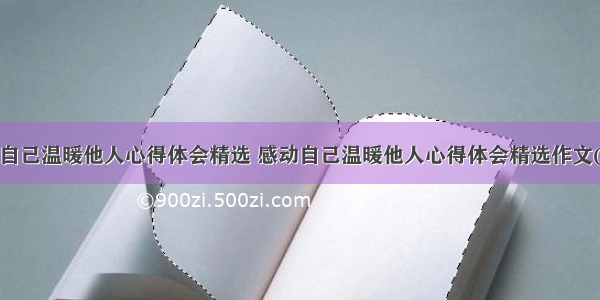 感动自己温暖他人心得体会精选 感动自己温暖他人心得体会精选作文(8篇)