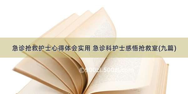 急诊抢救护士心得体会实用 急诊科护士感悟抢救室(九篇)