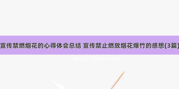 宣传禁燃烟花的心得体会总结 宣传禁止燃放烟花爆竹的感想(3篇)