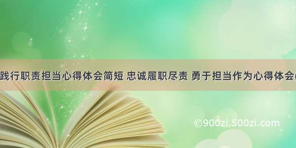 忠诚践行职责担当心得体会简短 忠诚履职尽责 勇于担当作为心得体会(3篇)