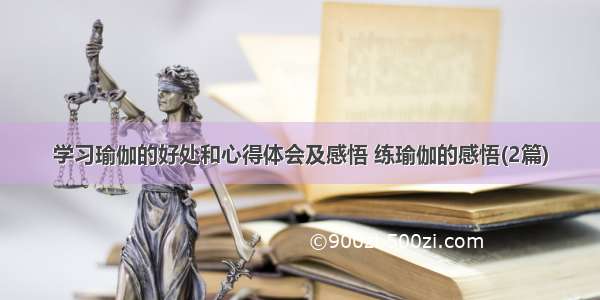 学习瑜伽的好处和心得体会及感悟 练瑜伽的感悟(2篇)