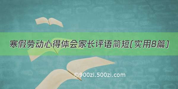 寒假劳动心得体会家长评语简短(实用8篇)