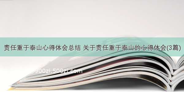 责任重于泰山心得体会总结 关于责任重于泰山的心得体会(3篇)