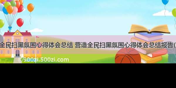 营造全民扫黑氛围心得体会总结 营造全民扫黑氛围心得体会总结报告(七篇)