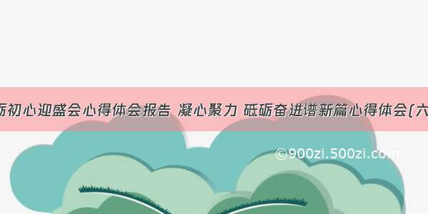 砥砺初心迎盛会心得体会报告 凝心聚力 砥砺奋进谱新篇心得体会(六篇)