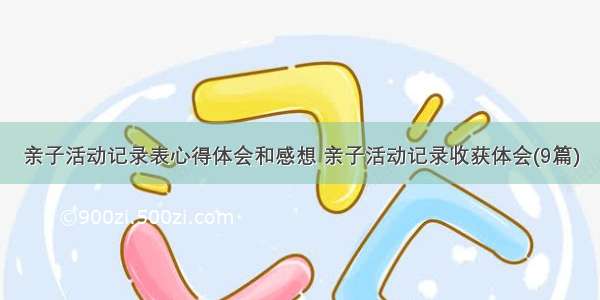 亲子活动记录表心得体会和感想 亲子活动记录收获体会(9篇)