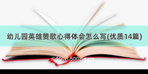 幼儿园英雄赞歌心得体会怎么写(优质14篇)