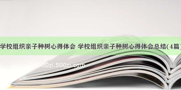 学校组织亲子种树心得体会 学校组织亲子种树心得体会总结(4篇)