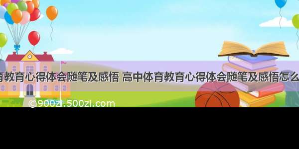 高中体育教育心得体会随笔及感悟 高中体育教育心得体会随笔及感悟怎么写(五篇)