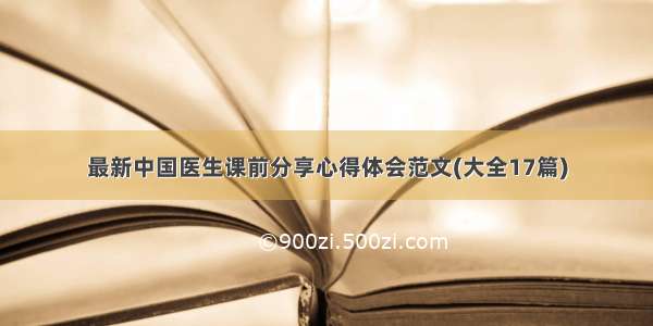 最新中国医生课前分享心得体会范文(大全17篇)