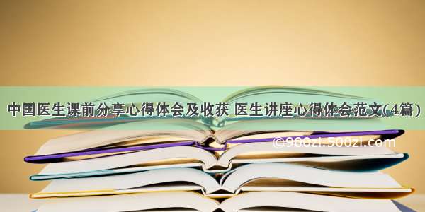 中国医生课前分享心得体会及收获 医生讲座心得体会范文(4篇)