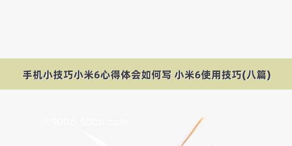 手机小技巧小米6心得体会如何写 小米6使用技巧(八篇)