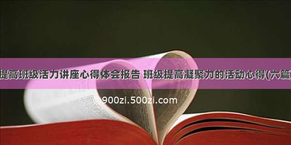 提高班级活力讲座心得体会报告 班级提高凝聚力的活动心得(六篇)