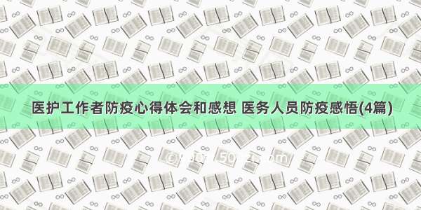 医护工作者防疫心得体会和感想 医务人员防疫感悟(4篇)