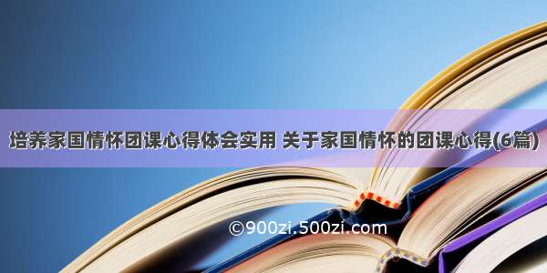 培养家国情怀团课心得体会实用 关于家国情怀的团课心得(6篇)