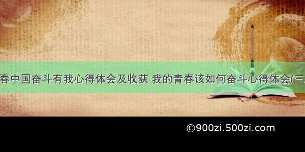 青春中国奋斗有我心得体会及收获 我的青春该如何奋斗心得体会(三篇)