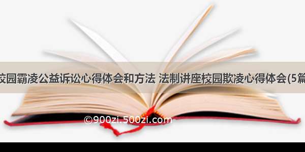 校园霸凌公益诉讼心得体会和方法 法制讲座校园欺凌心得体会(5篇)