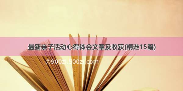 最新亲子活动心得体会文章及收获(精选15篇)