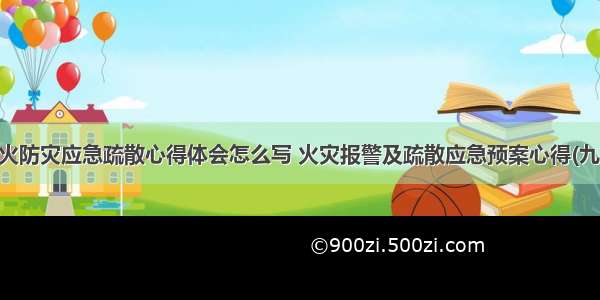 防火防灾应急疏散心得体会怎么写 火灾报警及疏散应急预案心得(九篇)