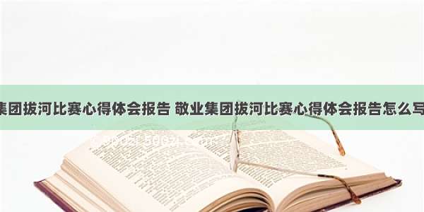 敬业集团拔河比赛心得体会报告 敬业集团拔河比赛心得体会报告怎么写(3篇)