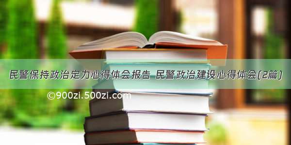 民警保持政治定力心得体会报告 民警政治建设心得体会(2篇)