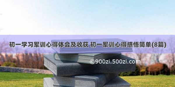 初一学习军训心得体会及收获 初一军训心得感悟简单(8篇)