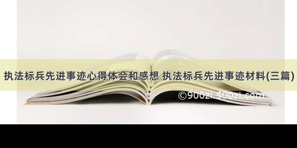 执法标兵先进事迹心得体会和感想 执法标兵先进事迹材料(三篇)