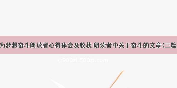 为梦想奋斗朗读者心得体会及收获 朗读者中关于奋斗的文章(三篇)