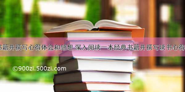 精读书籍并撰写心得体会和感想 深入阅读一本经典书籍并撰写读书心得(六篇)