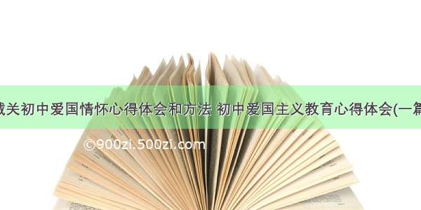 城关初中爱国情怀心得体会和方法 初中爱国主义教育心得体会(一篇)