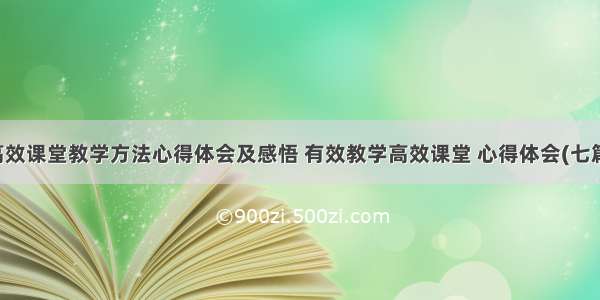 高效课堂教学方法心得体会及感悟 有效教学高效课堂 心得体会(七篇)