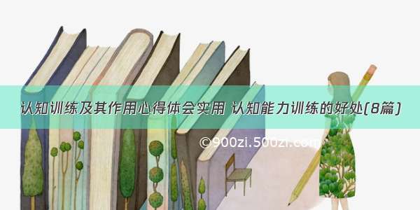 认知训练及其作用心得体会实用 认知能力训练的好处(8篇)