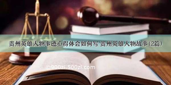 贵州英雄人物事迹心得体会如何写 贵州英雄人物故事(2篇)