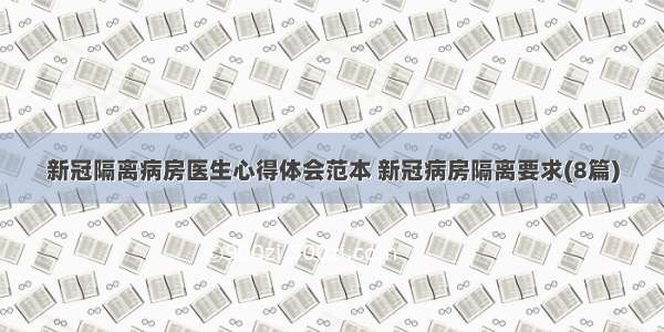 新冠隔离病房医生心得体会范本 新冠病房隔离要求(8篇)